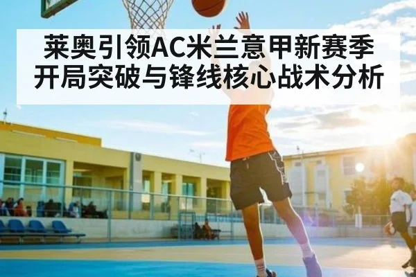 莱奥引领AC米兰意甲新赛季开局突破与锋线核心战术分析