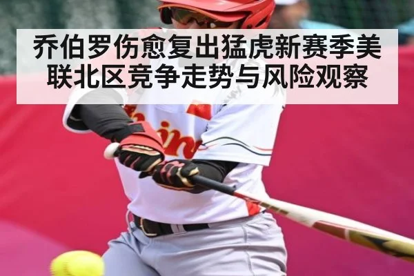 乔伯罗伤愈复出猛虎新赛季美联北区竞争走势与风险观察