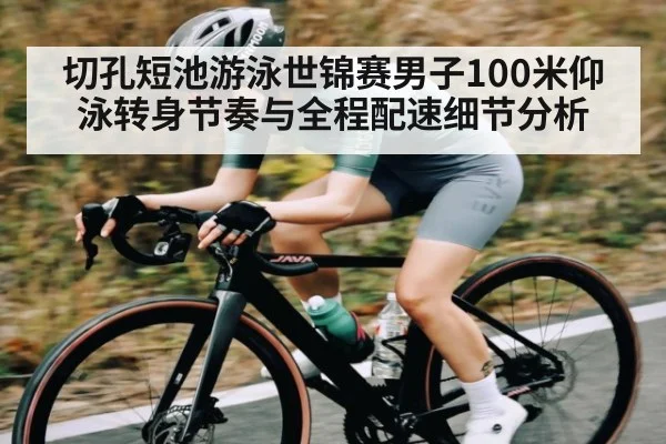 切孔短池游泳世锦赛男子100米仰泳转身节奏与全程配速细节分析