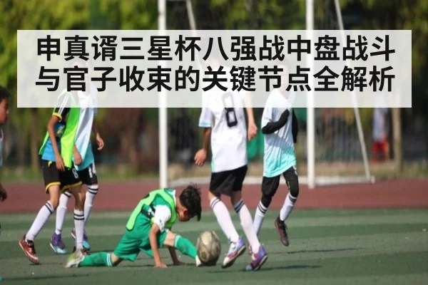 申真谞三星杯八强战中盘战斗与官子收束的关键节点全解析